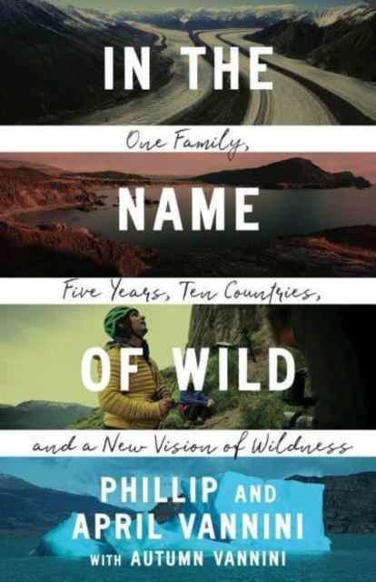In the Name of Wild : One Family, Five Years, Ten Countries, and a New Vision of Wildness, Paperback / softback Book