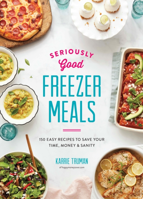 Seriously Good Freezer Meals : 175 Easy & Tasty Meals You Really Want to Eat, Paperback / softback Book