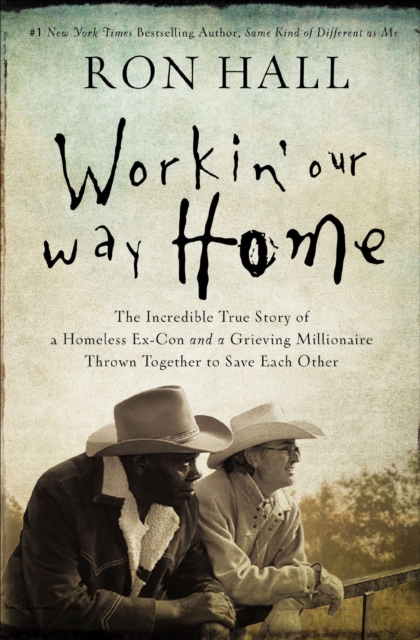 Workin' Our Way Home : The Incredible True Story of a Homeless Ex-Con and a Grieving Millionaire Thrown Together to Save Each Other, EPUB eBook