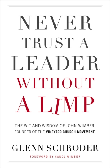 Never Trust a Leader Without a Limp : The Wit and Wisdom of John Wimber, Founder of the Vineyard Church Movement, EPUB eBook