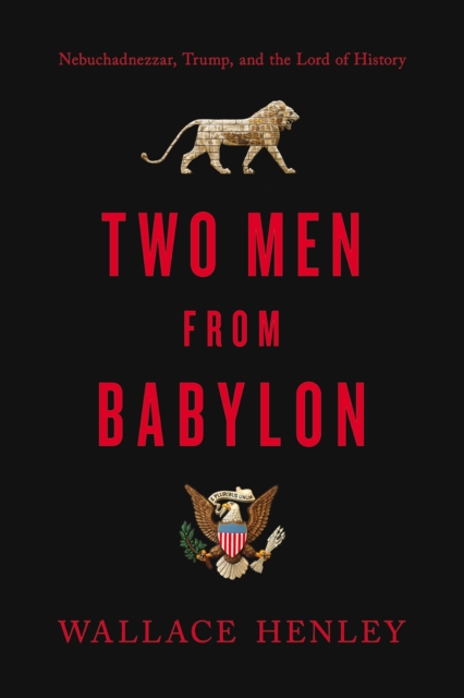 Two Men from Babylon : Nebuchadnezzar, Trump, and the Lord of History, EPUB eBook