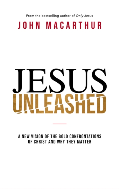 Jesus Unleashed : A New Vision of the Bold Confrontations of Christ and Why They Matter, Hardback Book