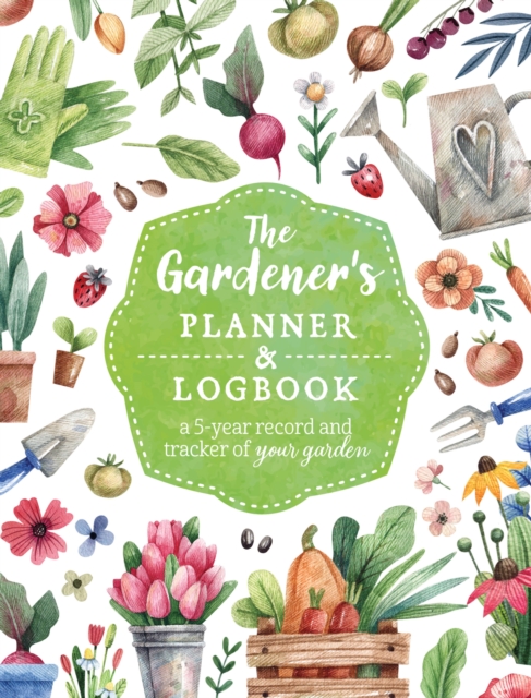 The Gardener's Planner and Logbook : A 5-Year Record and Tracker of Your Garden, Paperback / softback Book