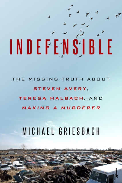 Indefensible : The Missing Truth about Steven Avery, Teresa Halbach, and Making a Murderer, Paperback / softback Book