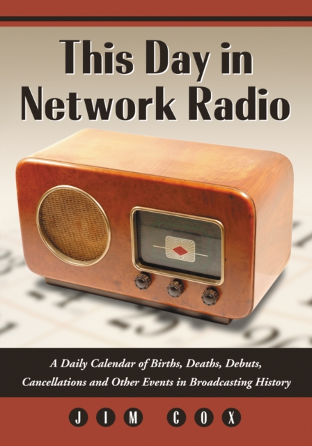 This Day in Network Radio : A Daily Calendar of Births, Deaths, Debuts, Cancellations and Other Events in Broadcasting History, PDF eBook