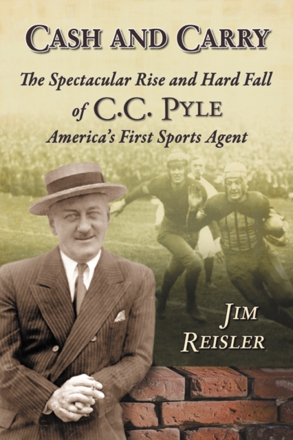 Cash and Carry : The Spectacular Rise and Hard Fall of C.C. Pyle, America's First Sports Agent, PDF eBook