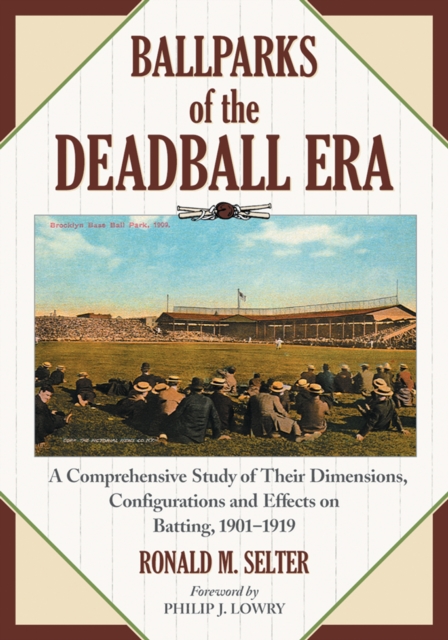 Ballparks of the Deadball Era : A Comprehensive Study of Their Dimensions, Configurations and Effects on Batting, 1901-1919, PDF eBook