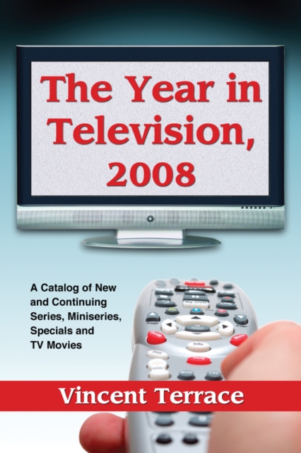 The Year in Television, 2008 : A Catalog of New and Continuing Series, Miniseries, Specials and TV Movies, PDF eBook