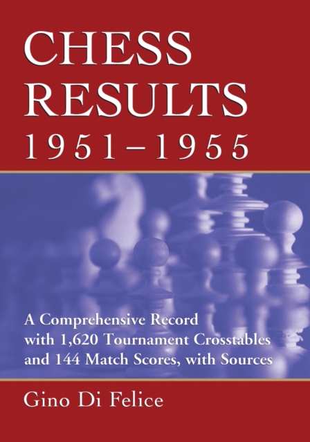 Chess Results, 1951-1955 : A Comprehensive Record with 1,620 Tournament Crosstables and 144 Match Scores, with Sources, PDF eBook
