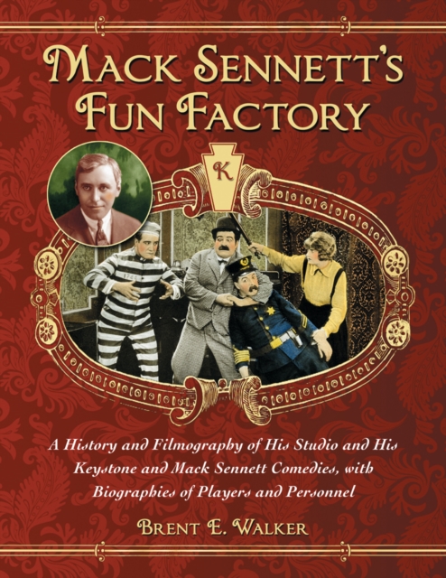 Mack Sennett's Fun Factory : A History and Filmography of His Studio and His Keystone and Mack Sennett Comedies, with Biographies of Players and Personnel, EPUB eBook