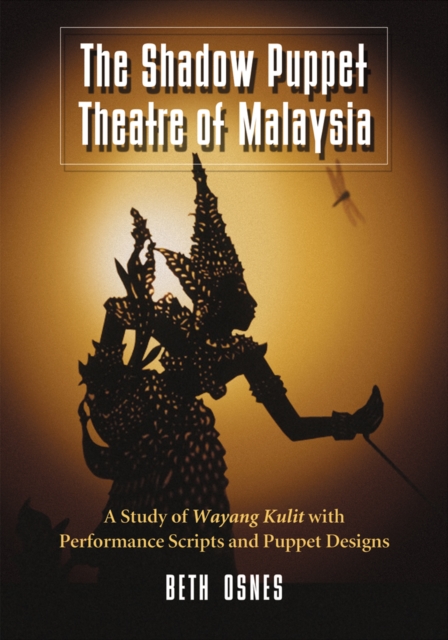 The Shadow Puppet Theatre of Malaysia : A Study of Wayang Kulit with Performance Scripts and Puppet Designs, PDF eBook