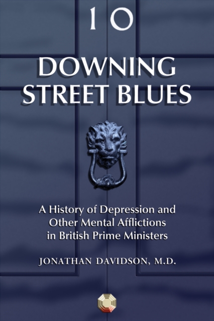 Downing Street Blues : A History of Depression and Other Mental Afflictions in British Prime Ministers, PDF eBook