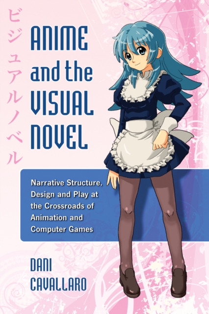 Anime and the Visual Novel : Narrative Structure, Design and Play at the Crossroads of Animation and Computer Games, PDF eBook