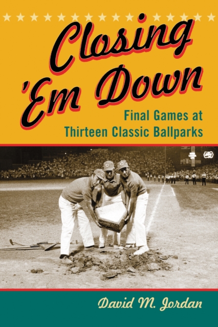 Closing 'Em Down : Final Games at Thirteen Classic Ballparks, PDF eBook