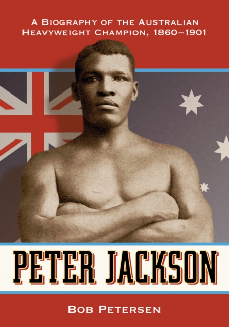 Peter Jackson : A Biography of the Australian Heavyweight Champion, 1860-1901, PDF eBook