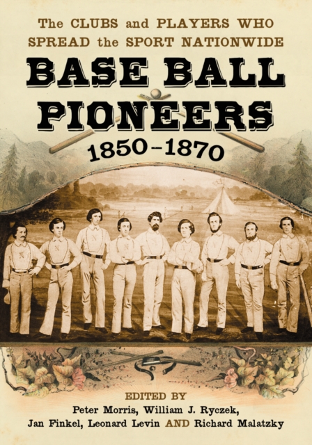 Base Ball Pioneers, 1850-1870 : The Clubs and Players Who Spread the Sport Nationwide, PDF eBook