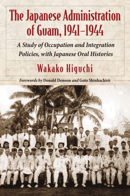 The Japanese Administration of Guam, 1941-1944 : A Study of Occupation and Integration Policies, with Japanese Oral Histories, EPUB eBook