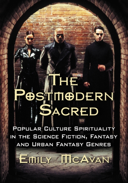 The Postmodern Sacred : Popular Culture Spirituality in the Science Fiction, Fantasy and Urban Fantasy Genres, PDF eBook