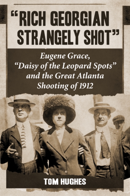 "Rich Georgian Strangely Shot" : Eugene Grace, "Daisy of the Leopard Spots" and the Great Atlanta Shooting of 1912, PDF eBook