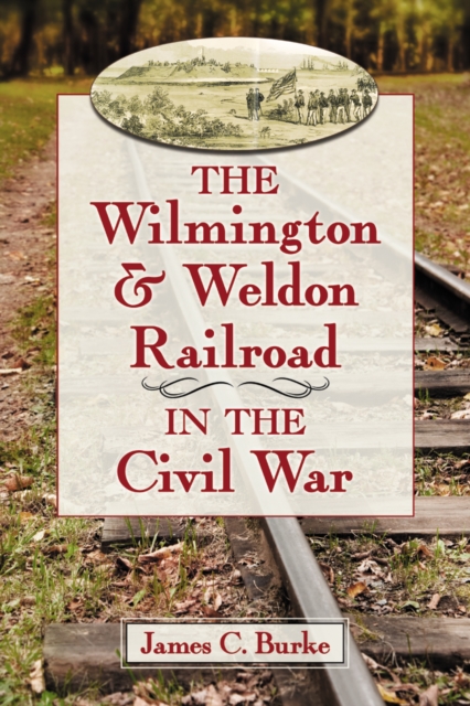The Wilmington & Weldon Railroad in the Civil War, EPUB eBook