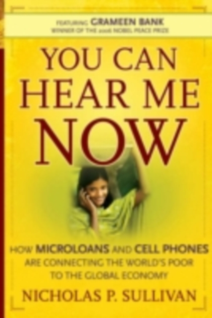 You Can Hear Me Now : How Microloans and Cell Phones are Connecting the World's Poor To the Global Economy, PDF eBook