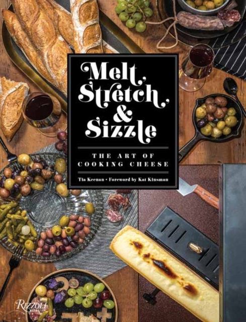 Melt, Stretch, and Sizzle: The Art of Cooking Cheese : Recipes for Fondues, Dips, Sauces, Sandwiches, Pasta, and More, Hardback Book
