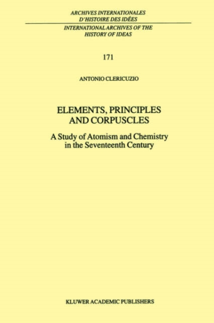 Elements, Principles and Corpuscles : A Study of Atomism and Chemistry in the Seventeenth Century, Hardback Book