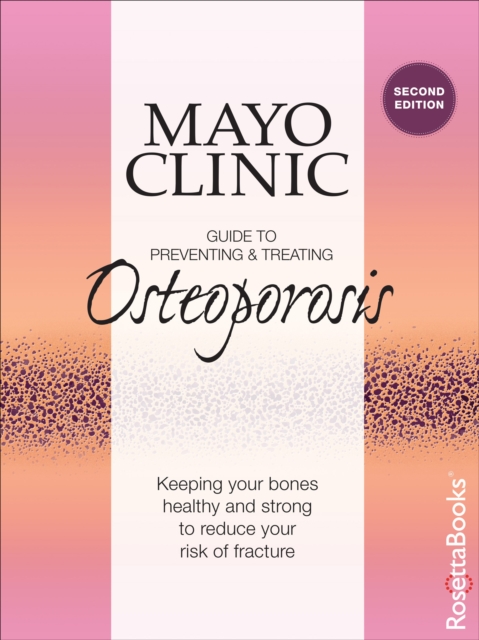 Mayo Clinic Guide to Preventing & Treating Osteoporosis : Keeping Your Bones Healthy and Strong to Reduce Your Risk of Fracture, EPUB eBook