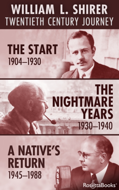 William L. Shirer: Twentieth Century Journey : The Start, 1904-1930; The Nightmare Years, 1930-1940; A Native's Return, 1945-1988, EPUB eBook