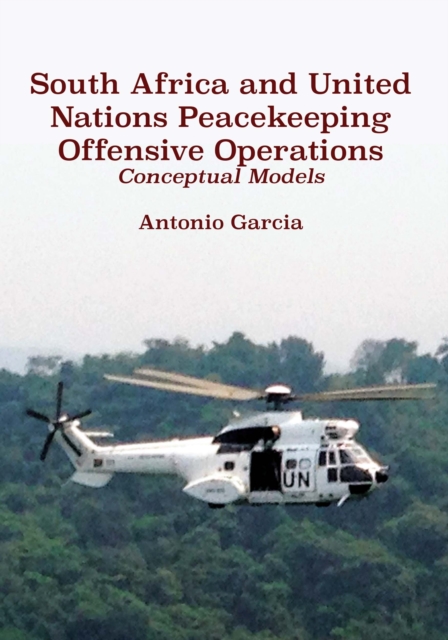 South Africa and United Nations Peacekeeping Offensive Operations : Conceptual Models, PDF eBook