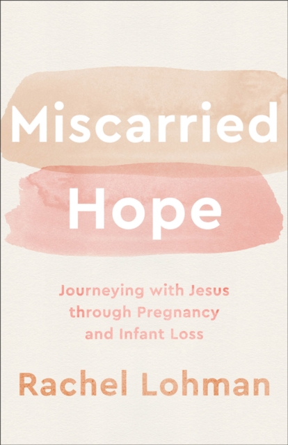Miscarried Hope - Journeying with Jesus through Pregnancy and Infant Loss, Paperback / softback Book