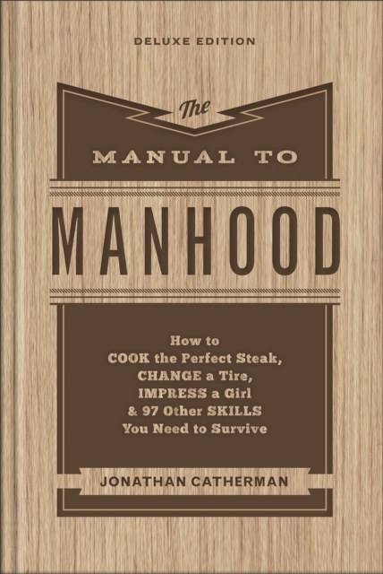 The Manual to Manhood - How to Cook the Perfect Steak, Change a Tire, Impress a Girl & 97 Other Skills You Need to Survive, Hardback Book
