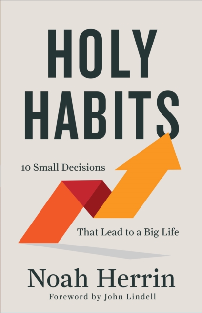 Holy Habits – 10 Small Decisions That Lead to a Big Life, Paperback / softback Book