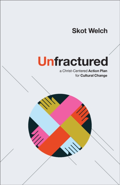 Unfractured – A Christ–Centered Action Plan for Cultural Change, Hardback Book