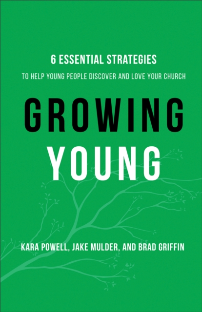 Growing Young : Six Essential Strategies to Help Young People Discover and Love Your Church, Hardback Book