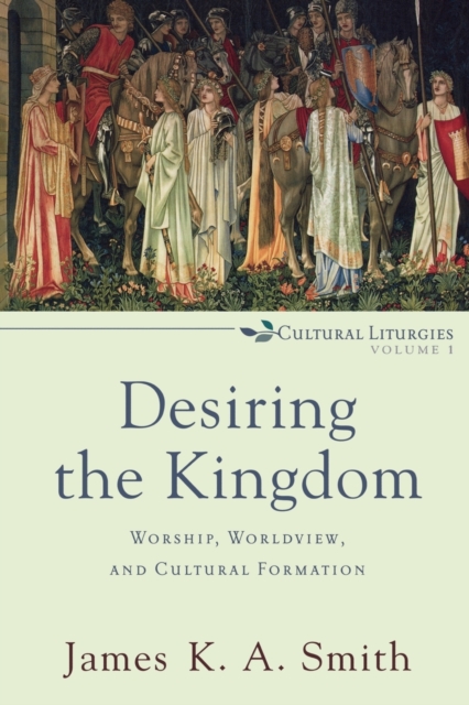 Desiring the Kingdom - Worship, Worldview, and Cultural Formation, Paperback / softback Book