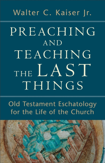 Preaching and Teaching the Last Things - Old Testament Eschatology for the Life of the Church, Paperback / softback Book