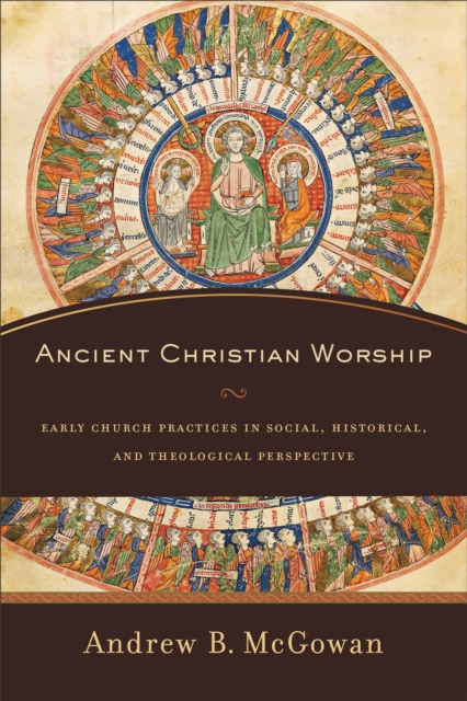 Ancient Christian Worship - Early Church Practices in Social, Historical, and Theological Perspective, Paperback / softback Book