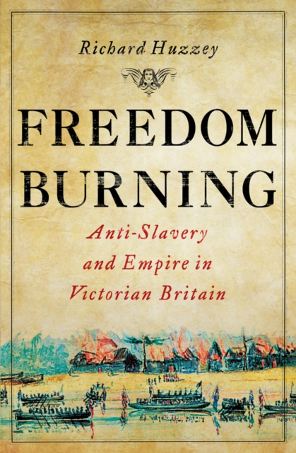 Freedom Burning : Anti-Slavery and Empire in Victorian Britain, Hardback Book