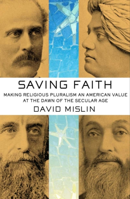Saving Faith : Making Religious Pluralism an American Value at the Dawn of the Secular Age, Hardback Book