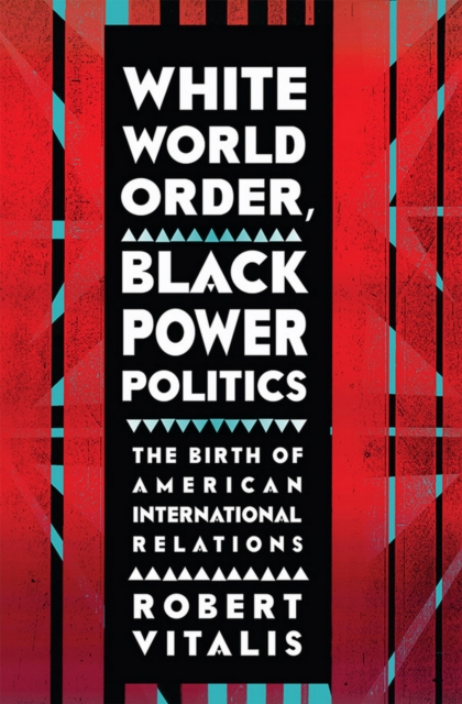 White World Order, Black Power Politics : The Birth of American International Relations, Hardback Book