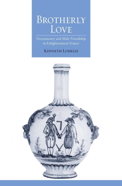 Brotherly Love : Freemasonry and Male Friendship in Enlightenment France, EPUB eBook