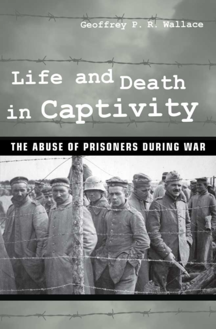 Life and Death in Captivity : The Abuse of Prisoners during War, PDF eBook