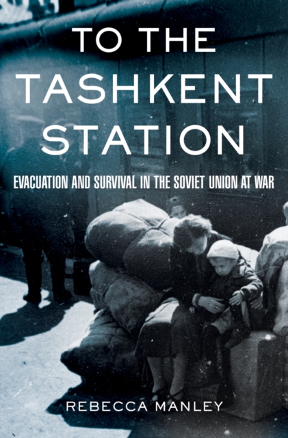 To the Tashkent Station : Evacuation and Survival in the Soviet Union at War, EPUB eBook