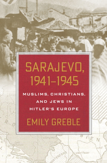 Sarajevo, 1941-1945 : Muslims, Christians, and Jews in Hitler's Europe, PDF eBook
