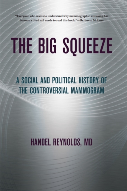 The Big Squeeze : A Social and Political History of the Controversial Mammogram, PDF eBook