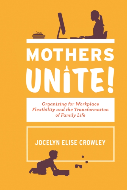 Mothers Unite! : Organizing for Workplace Flexibility and the Transformation of Family Life, PDF eBook