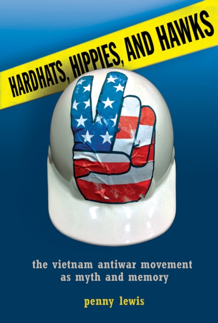 Hardhats, Hippies, and Hawks : The Vietnam Antiwar Movement as Myth and Memory, EPUB eBook