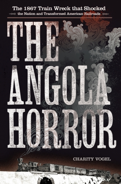The Angola Horror : The 1867 Train Wreck That Shocked the Nation and Transformed American Railroads, EPUB eBook