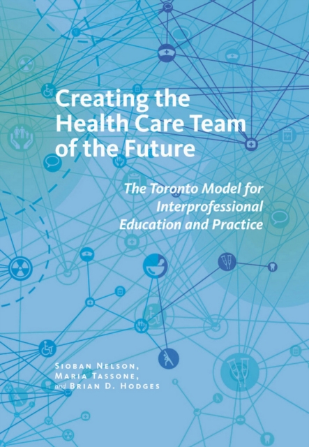 The Creating the Health Care Team of the Future : The Toronto Model for Interprofessional Education and Practice, PDF eBook